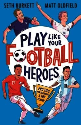 Play Like Your Football Heroes: Pro tips for becoming a top player