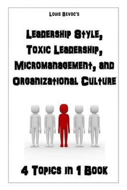 Leadership Style, Toxic Leadership, Micromanagement, and Organizational Culture: 4 Topics in 1 Book