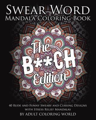 Swear Word Mandala Coloring Book: The B**CH Edition - 40 Rude and Funny Sweary and Cursing Designs with Stress Relief Mandalas