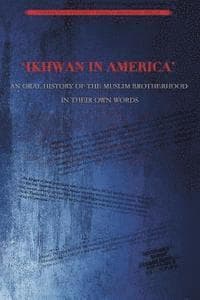 Ikhwan in America: An Oral History of the Muslim Brotherhood in Their Own Words
