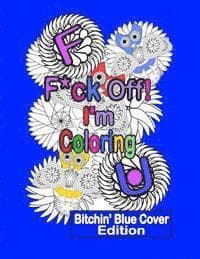 F*ck Off! I'm Coloring: Bitchin' Blue Cover Edition: A Swear Word Adult Coloring Book with Owls, Flowers. and other Relaxing Designs