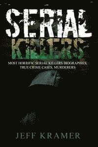 Serial Killers: Most Horrific Serial Killers Biographies, True Crime Cases, Murderers