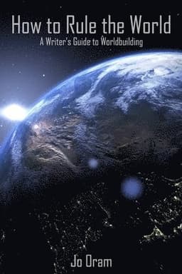 How to Rule the World: A Writer's Guide to Worldbuilding