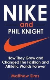 Nike and Phil Knight: How They Grew and Changed The Fashion and Athletic Worlds Forever