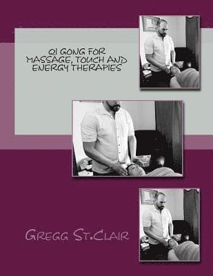 Qi Gong for Massage, Touch and Energy Therapies: Discovering, Cultivating and Using Energy to Heal