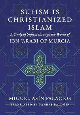 Sufism Is Christianized Islam: A Study through the Works of Ibn Arabi of Murcia