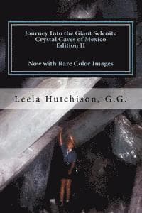 Journey Into the Giant Selenite Crystal Caves of Mexico Edition II: Now with Rare Color Images