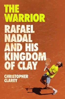 The Warrior: Rafael Nadal and His Kingdom of Clay