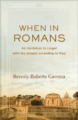 When in Romans – An Invitation to Linger with the Gospel according to Paul