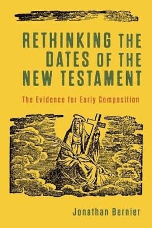 Rethinking the Dates of the New Testament – The Evidence for Early Composition