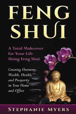 Feng Shui: A Total Makeover for Your Life Using Feng Shui - Creating Harmony, Wealth, Health, and Prosperity in Your Home and Office