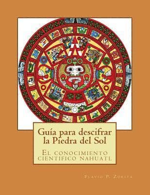 Guia para descifrar la Piedra del Sol: El conocimiento cientifico nahuatl