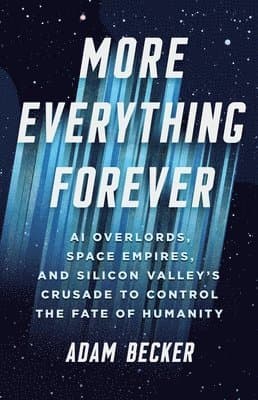 More Everything Forever: AI Overlords, Space Empires, and Silicon Valley's Crusade to Control the Fate of Humanity