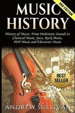 Music History: History of Music: From Prehistoric Sounds to Classical Music, Jazz, Rock Music, Pop Music and Electronic Music