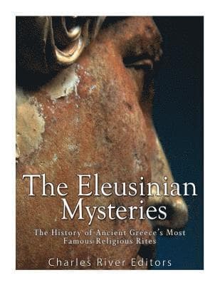 The Eleusinian Mysteries: The History of Ancient Greece's Most Famous Religious Rites