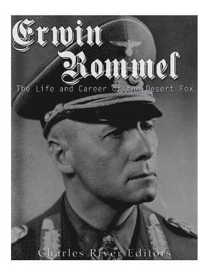 Erwin Rommel: The Life and Career of the Desert Fox
