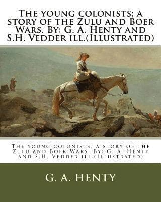 The young colonists; a story of the Zulu and Boer Wars. By: G. A. Henty and S.H. Vedder ill.(Illustrated)