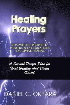 Healing Prayers: 30 Powerful Prophetic Prayers & Declarations For Divine Healing: A Special Prayer Plan for Instant Total Healing & Divine Health