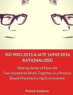 ISO 9001: 2015 and IATF 16949:2016 RATIONALIZED: Making Sense of How the Two Standards Work Together in a Process Based Manufacturing Environment
