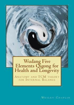 Wudang Five Elements Qigong for Health and Longevity: Anatomy and TCM Theory for Internal Balance