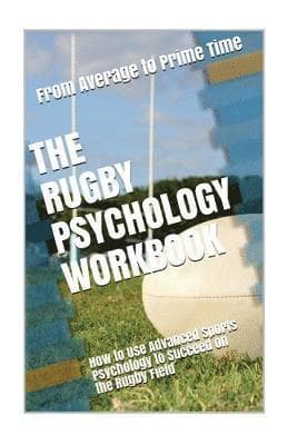 The Rugby Psychology Workbook: How to Use Advanced Sports Psychology to Succeed on the Rugby Field