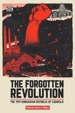 The Forgotten Revolution - The 1919 Hungarian Republic of Councils