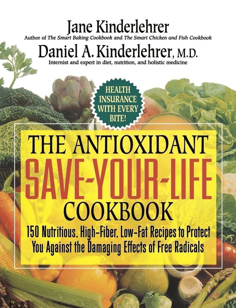 The Antioxidant Save-Your-Life Cookbook: 150 Nutritious, High Fiber, Low-Fat Recipes to Protect You Against the Damaging Effects of Free Radicals