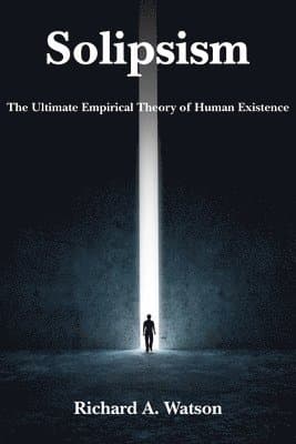 Solipsism – The Ultimate Empirical Theory of Human Existence