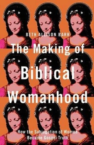 Making of Biblical Womanhood – How the Subjugation of Women Became Gospel Truth