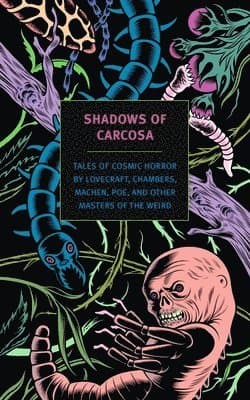 Shadows of Carcosa: Tales of Cosmic Horror by Lovecraft, Chambers, Machen, Poe, and Other Masters Ofthe Weird