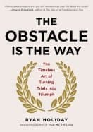 The Obstacle Is the Way: The Timeless Art of Turning Trials Into Triumph