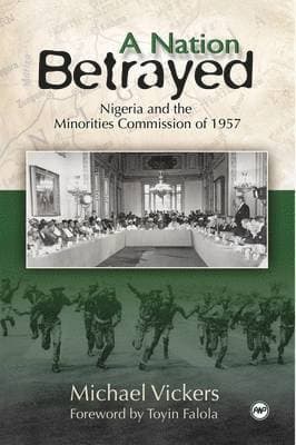 Nation Betrayed, A: Nigeria and the Minorities Commission of 1957