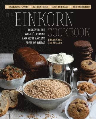 The Einkorn Cookbook: Discover the World's Purest and Most Ancient Form of Wheat: Delicious Flavor - Nutrient-Rich - Easy to Digest - Non-Hybridized