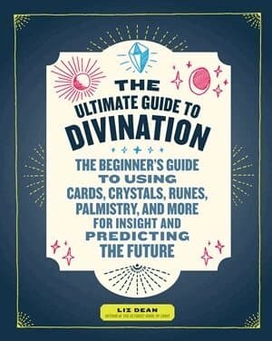 The Ultimate Guide to Divination: The Beginner's Guide to Using Cards, Crystals, Runes, Palmistry, and More for Insight and Predicting the Future