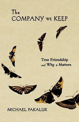 The Company We Keep: True Friendship and Why It Matters