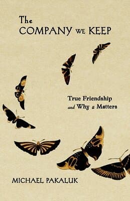 The Company We Keep: True Friendship and Why It Matters