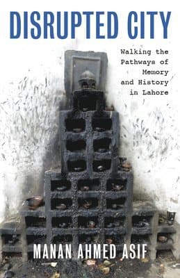 Disrupted City: Walking the Pathways of Memory and History in Lahore