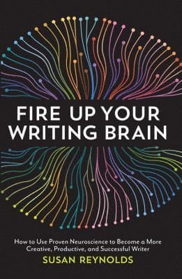 Fire Up Your Writing Brain: How to Use Proven Neuroscience to Become a More Creative, Productive, and Successful Writer