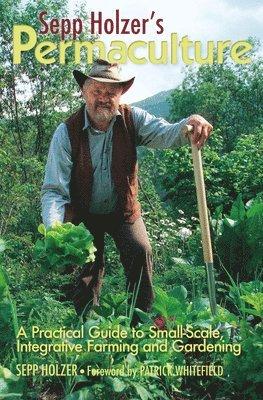 Sepp Holzer's Permaculture: A Practical Guide to Small-Scale, Integrative Farming and Gardening