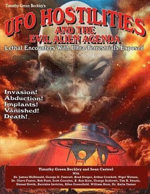 UFO Hostilities And The Evil Alien Agenda: Lethal Encounters With Ultra-Terrestrials Exposed