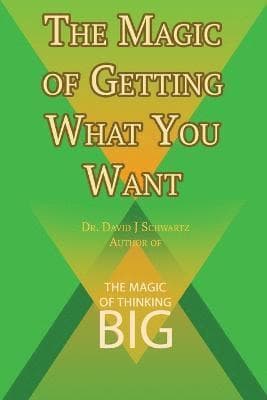 Magic of Getting What You Want by David J. Schwartz author of The Magic of Thinking Big