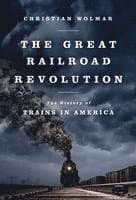 The Great Railroad Revolution: The History of Trains in America
