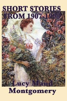 Short Stories of Lucy Maud Montgomery from 1907-1908