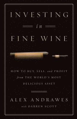 Investing In Fine Wine: How to Buy, Sell, and Profit from the World's Most Delicious Asset