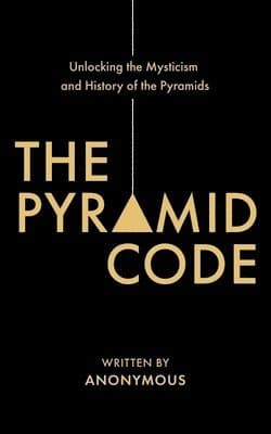 Pyramid Code- Unlocking the Mysticism and History of the Pyramids