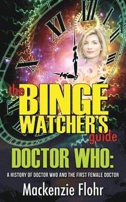 Binge Watcher's Guide Dr. Who A History of Dr. Who and the First Female Doctor