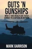 Guts 'N Gunships: What it was Really Like to Fly Combat Helicopters in Vietnam