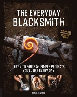 The Everyday Blacksmith: Learn to Forge 55 Simple Projects You'll Use Every Day, with Multiple Variations for Styles and Finishes