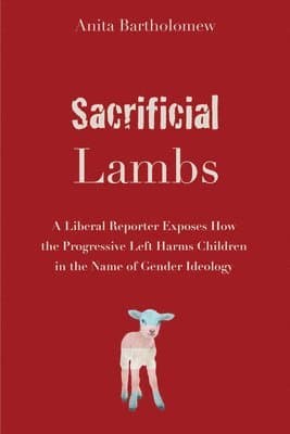Sacrificial Lambs: A Liberal Reporter Exposes How the Progressive Left Harms Children in the Name of Gender Ideology