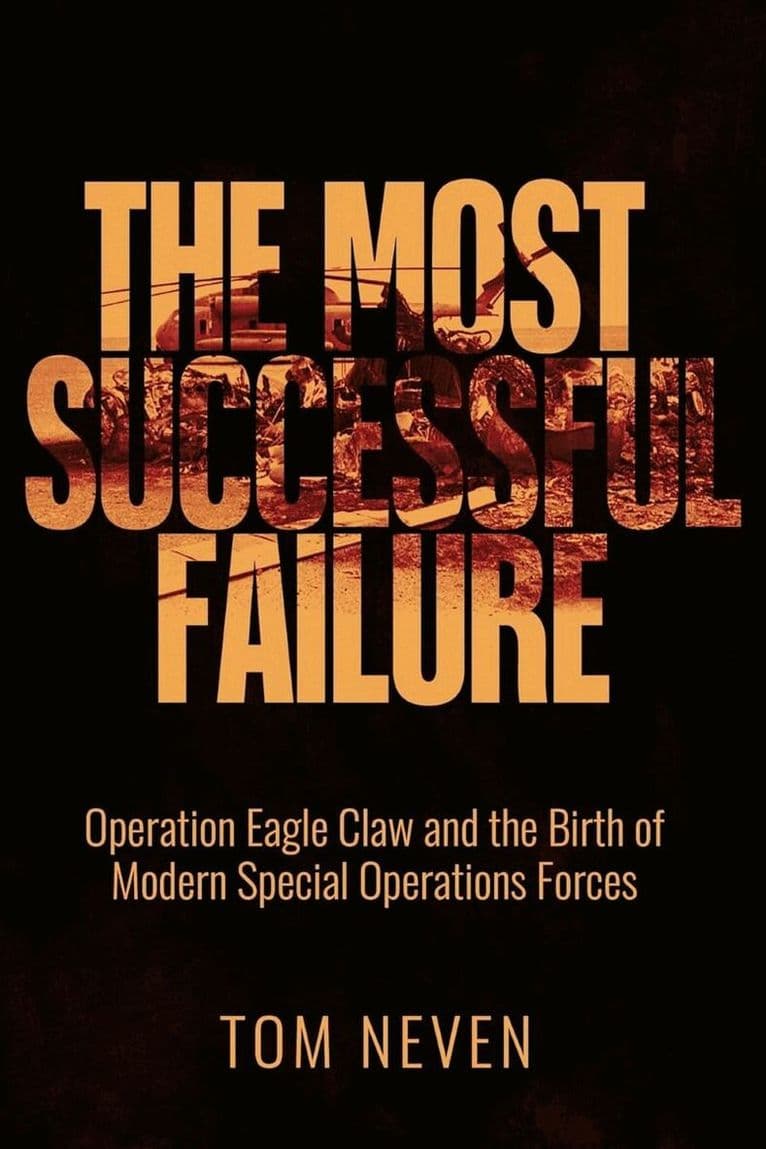 Most Successful Failure: Operation Eagle Claw and the Birth of Modern Special Operations Forces